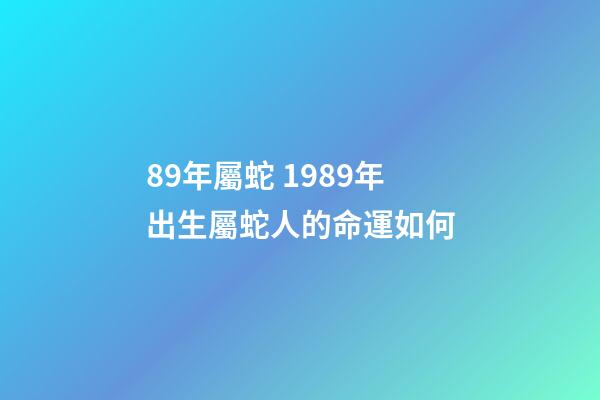 89年屬蛇 1989年出生屬蛇人的命運如何